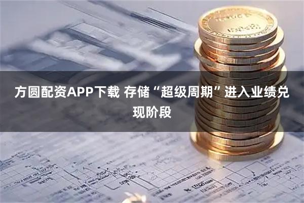 方圆配资APP下载 存储“超级周期”进入业绩兑现阶段