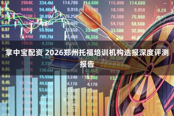 掌中宝配资 2026郑州托福培训机构选报深度评测报告