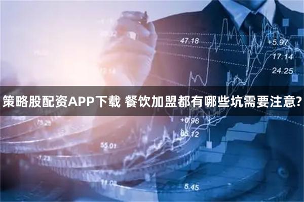 策略股配资APP下载 餐饮加盟都有哪些坑需要注意?