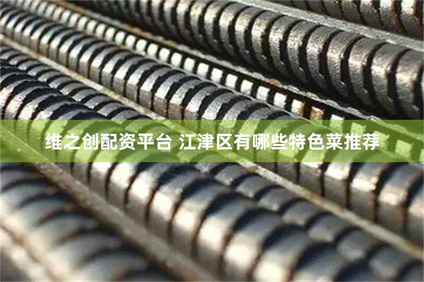 维之创配资平台 江津区有哪些特色菜推荐
